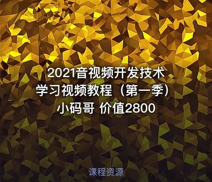 2021音视频开发技术学习视频教程（第一季）小码哥 价值2800