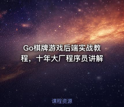 Go棋牌游戏后端实战教程，十年大厂程序员讲解