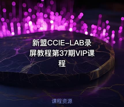 新盟CCIE-LAB录屏教程第37期VIP课程