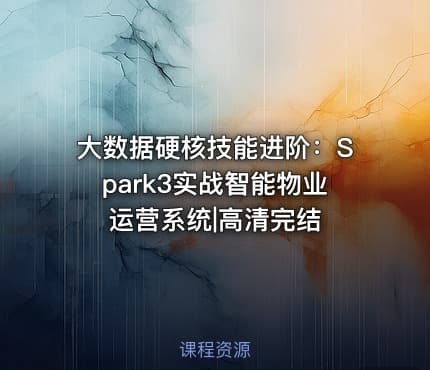 大数据硬核技能进阶：Spark3实战智能物业运营系统|高清完结