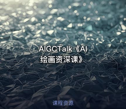 AIGCTalk《AI绘画资深课》
