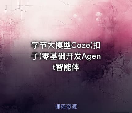 字节大模型Coze(扣子)零基础开发Agent智能体