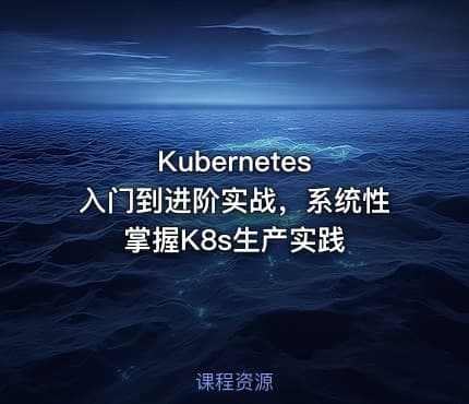 Kubernetes 入门到进阶实战，系统性掌握K8s生产实践