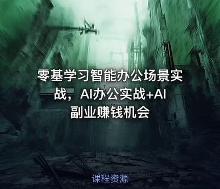 零基学习智能办公场景实战，AI办公实战+AI副业赚钱机会