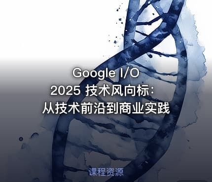 Google I/O 2025 技术风向标：从技术前沿到商业实践