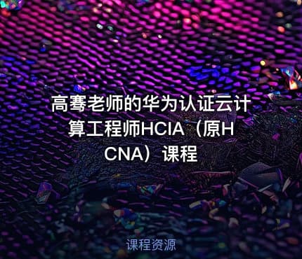 高骞老师的华为认证云计算工程师HCIA（原HCNA）课程