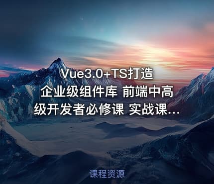 Vue3.0+TS打造企业级组件库 前端中高级开发者必修课 实战课程 完整版本