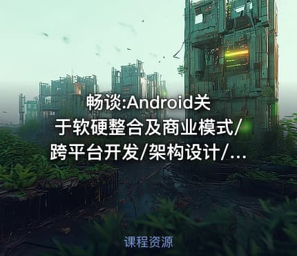 畅谈:Android关于软硬整合及商业模式/跨平台开发/架构设计/用户体验设计视频课程