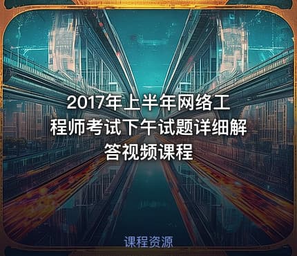 2017年上半年网络工程师考试下午试题详细解答视频课程