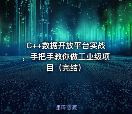 C++数据开放平台实战，手把手教你做工业级项目（完结）