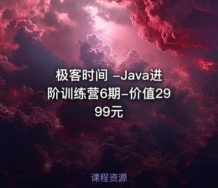 极客时间 -Java进阶训练营6期-价值2999元