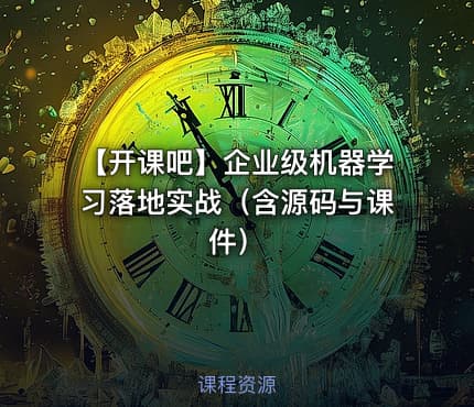 【开课吧】企业级机器学习落地实战（含源码与课件）