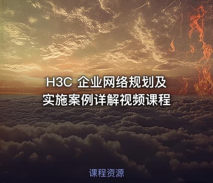 H3C 企业网络规划及实施案例详解视频课程