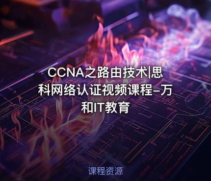 CCNA之路由技术|思科网络认证视频课程-万和IT教育