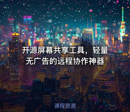 开源屏幕共享工具，轻量无广告的远程协作神器