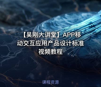 【吴刚大讲堂】APP移动交互应用产品设计标准视频教程