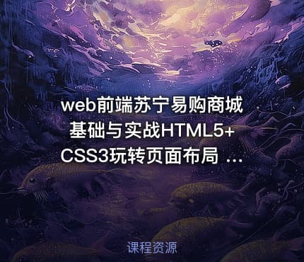 web前端苏宁易购商城基础与实战HTML5+CSS3玩转页面布局 进阶移动端解决方案