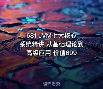 681 JVM七大核心系统精讲 从基础理论到高级应用 价值699