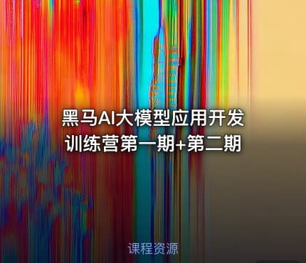 黑马AI大模型应用开发训练营第一期+第二期