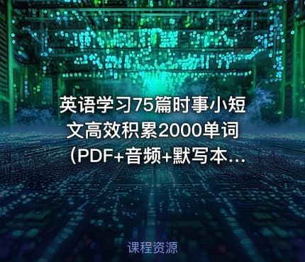 英语学习75篇时事小短文高效积累2000单词（PDF+音频+默写本）