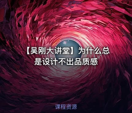 【吴刚大讲堂】为什么总是设计不出品质感
