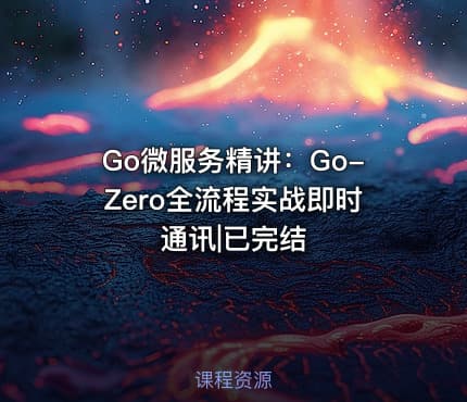 Go微服务精讲：Go-Zero全流程实战即时通讯|已完结
