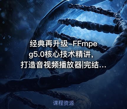 经典再升级-FFmpeg5.0核心技术精讲，打造音视频播放器|完结无秘