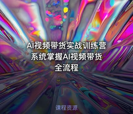 AI视频带货实战训练营 系统掌握AI视频带货全流程