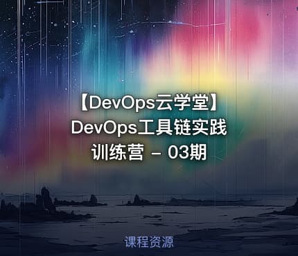 【DevOps云学堂】DevOps工具链实践训练营 - 03期
