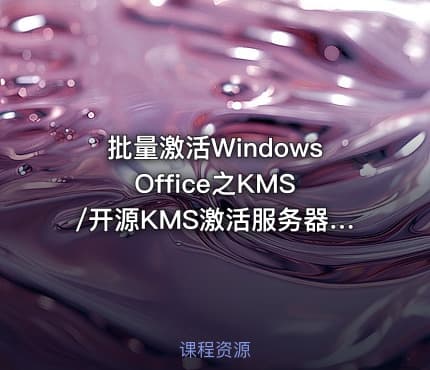 批量激活Windows Office之KMS/开源KMS激活服务器/2021 视频课程