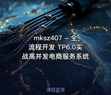 mksz407 - 全流程开发 TP6.0实战高并发电商服务系统