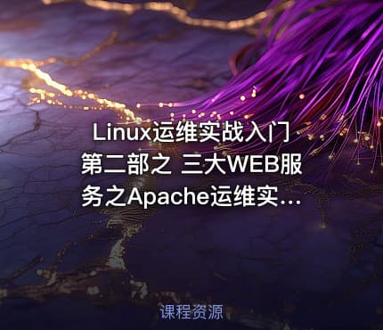 Linux运维实战入门第二部之 三大WEB服务之Apache运维实战视频课程