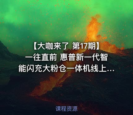 【大咖来了 第17期】一往直前 惠普新一代智能闪充大粉仓一体机线上分享会