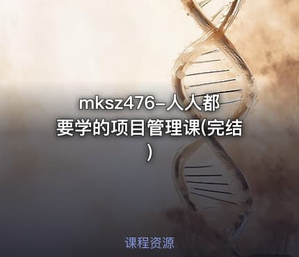 mksz476-人人都要学的项目管理课(完结)