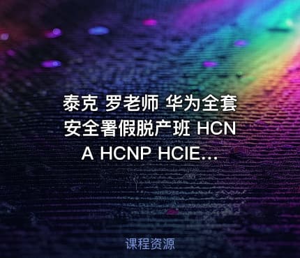 泰克 罗老师 华为全套安全署假脱产班 HCNA HCNP HCIE全套安全视频教程