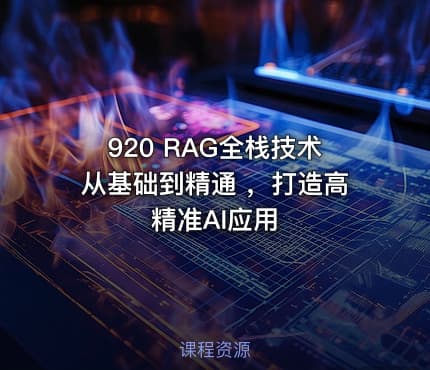 920 RAG全栈技术从基础到精通 ，打造高精准AI应用