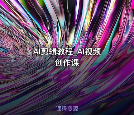 AI剪辑教程_AI视频创作课