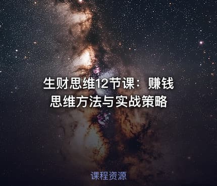 生财思维12节课：赚钱思维方法与实战策略
