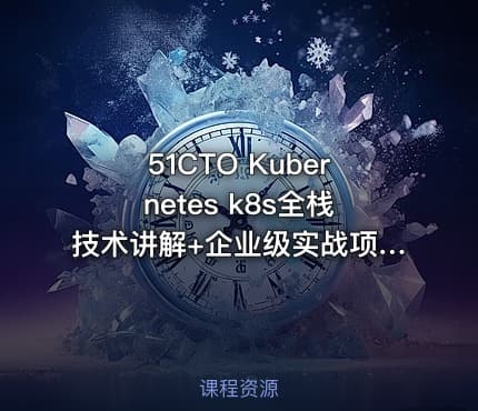 51CTO Kubernetes k8s全栈技术讲解+企业级实战项目