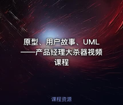 原型、用户故事、UML——产品经理大杀器视频课程