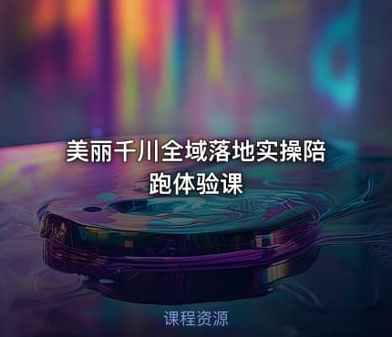 美丽千川全域落地实操陪跑体验课