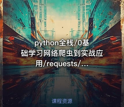 python全栈/0基础学习网络爬虫到实战应用/requests/lxml/scrapy（一）