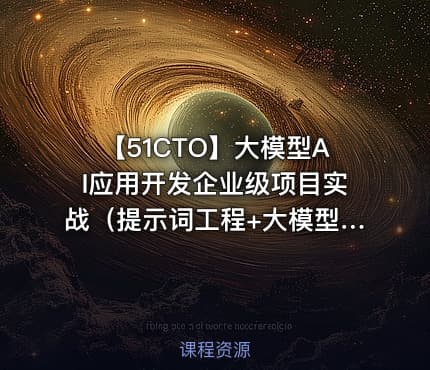 【51CTO】大模型AI应用开发企业级项目实战（提示词工程+大模型NLP应用+AI对话产品）