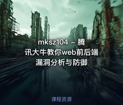 mksz104 - 腾讯大牛教你web前后端漏洞分析与防御