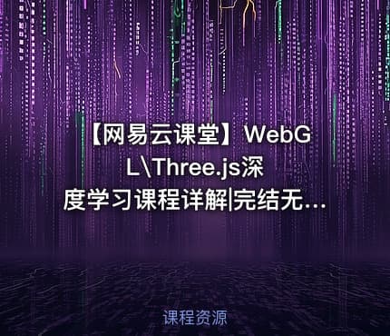 【网易云课堂】WebGL\Three.js深度学习课程详解|完结无秘