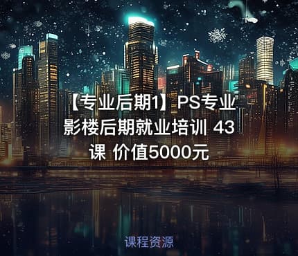 【专业后期1】PS专业影楼后期就业培训 43课 价值5000元