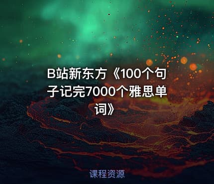 B站新东方《100个句子记完7000个雅思单词》