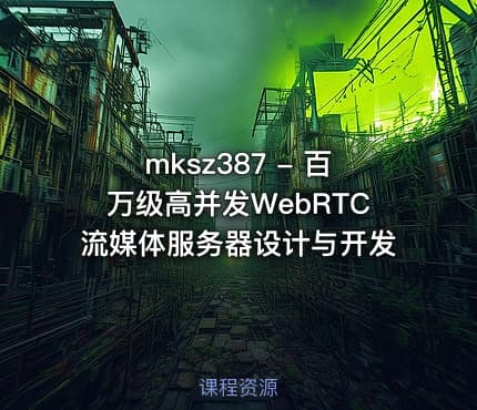 mksz387 - 百万级高并发WebRTC流媒体服务器设计与开发