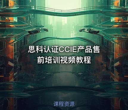 思科认证CCIE产品售前培训视频教程