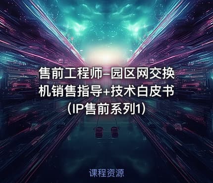 售前工程师-园区网交换机销售指导+技术白皮书（IP售前系列1）